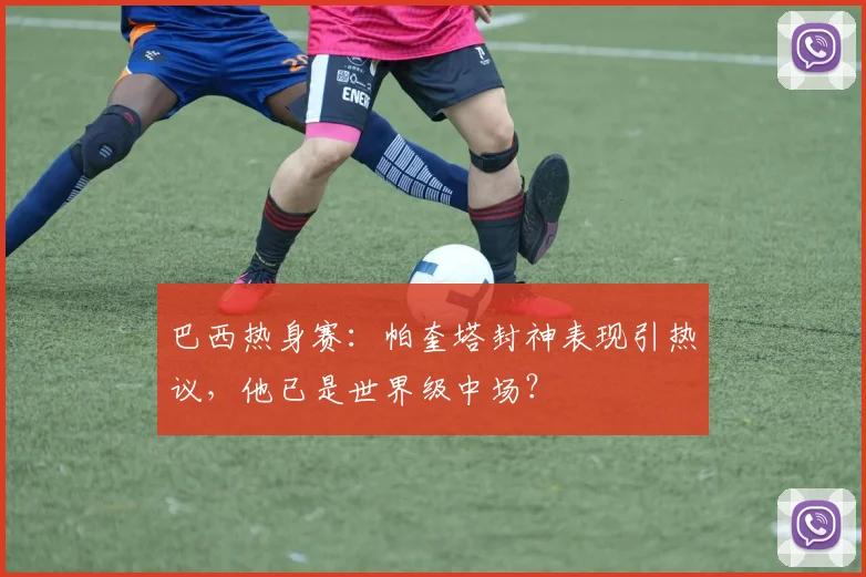 巴西热身赛：帕奎塔封神表现引热议，他已是世界级中场？