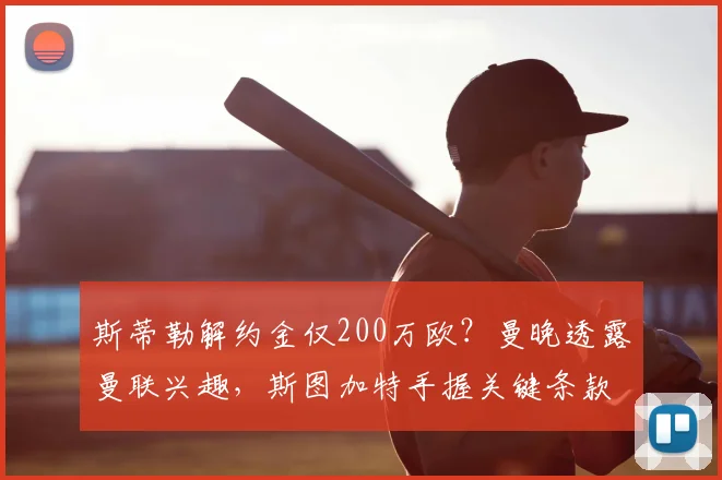 斯蒂勒解约金仅200万欧?曼晚透露曼联兴趣,斯图加特手握关键条款