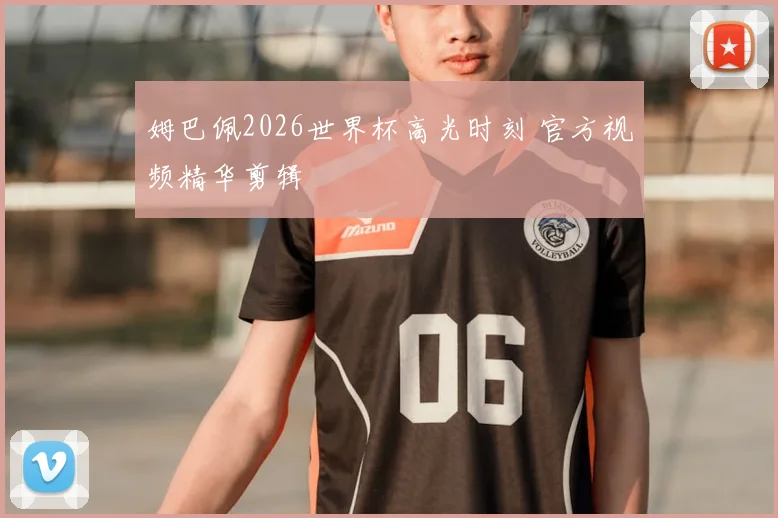 姆巴佩2026世界杯高光时刻 官方视频精华剪辑