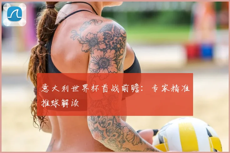意大利世界杯首战前瞻:专家精准推球解读