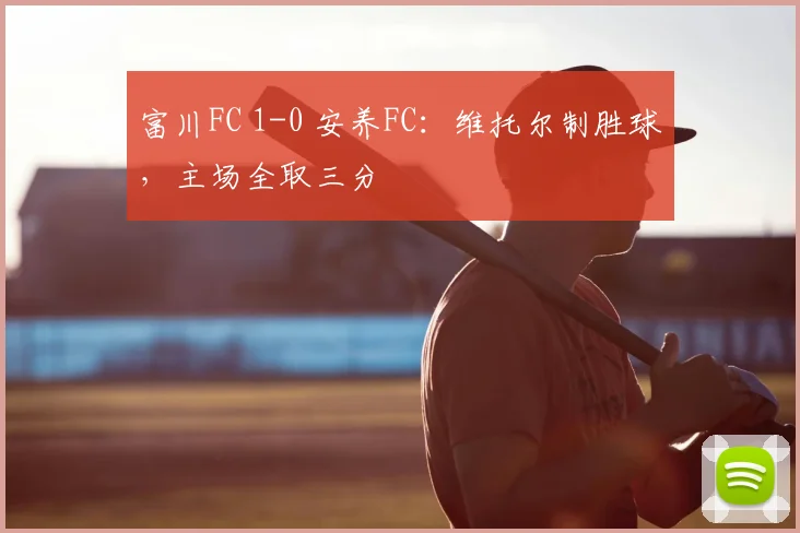 富川FC 1-0 安养FC:维托尔制胜球,主场全取三分