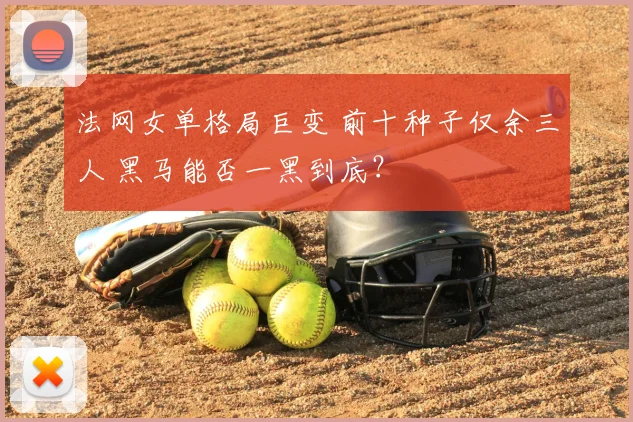 法网女单格局巨变 前十种子仅余三人 黑马能否一黑到底?
