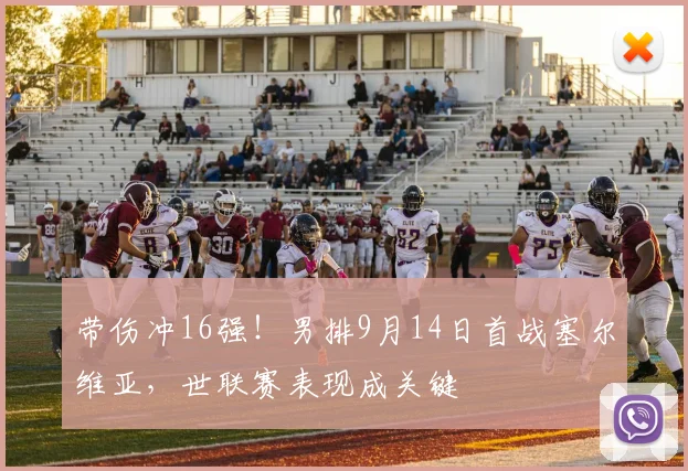 带伤冲16强!男排9月14日首战塞尔维亚,世联赛表现成关键