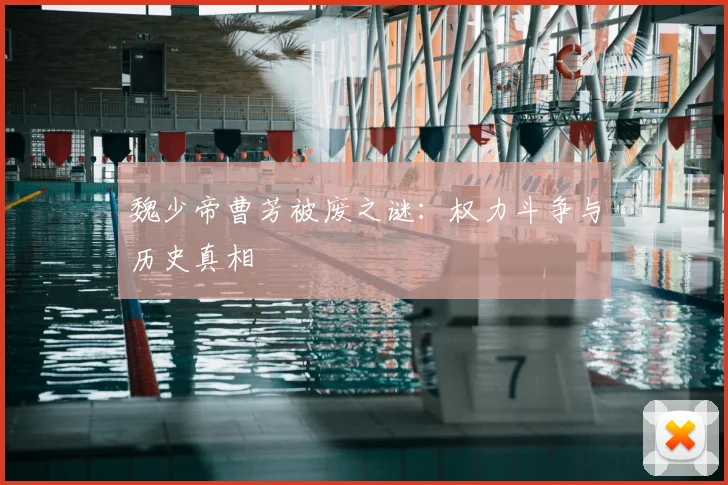 魏少帝曹芳被废之谜:权力斗争与历史真相