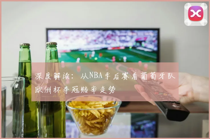 深度解读:从NBA季后赛看葡萄牙队欧洲杯夺冠赔率走势