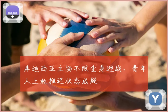 库迪西亚主场不败金身迎战,青年人上轮推迟状态成疑