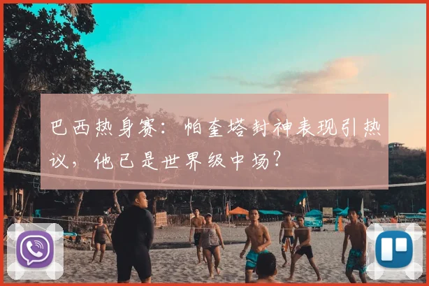 巴西热身赛:帕奎塔封神表现引热议,他已是世界级中场?