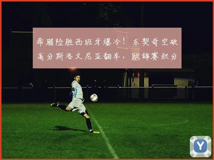 希腊险胜西班牙爆冷!东契奇空砍高分斯洛文尼亚翻车,欧锦赛积分榜最新解读