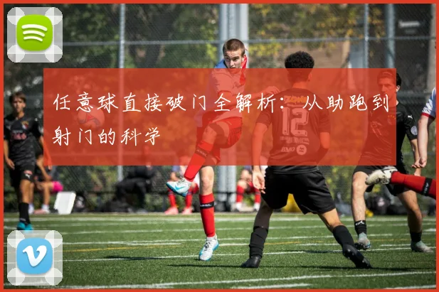 任意球直接破门全解析：从助跑到射门的科学