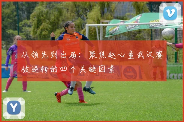 从领先到出局:聚焦赵心童武汉赛被逆转的四个关键因素