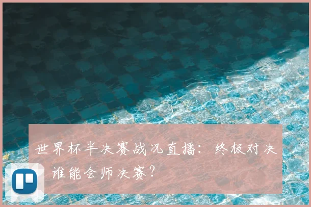 世界杯半决赛战况直播:终极对决,谁能会师决赛?
