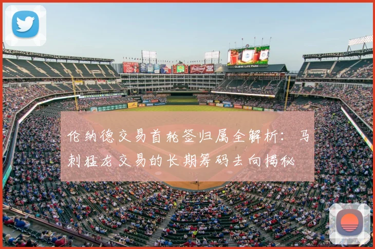 伦纳德交易首轮签归属全解析:马刺猛龙交易的长期筹码去向揭秘