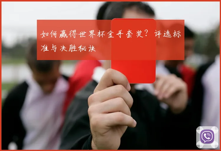 如何赢得世界杯金手套奖?评选标准与决胜秘诀