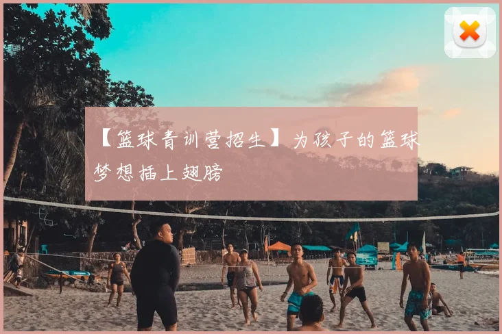 【篮球青训营招生】为孩子的篮球梦想插上翅膀