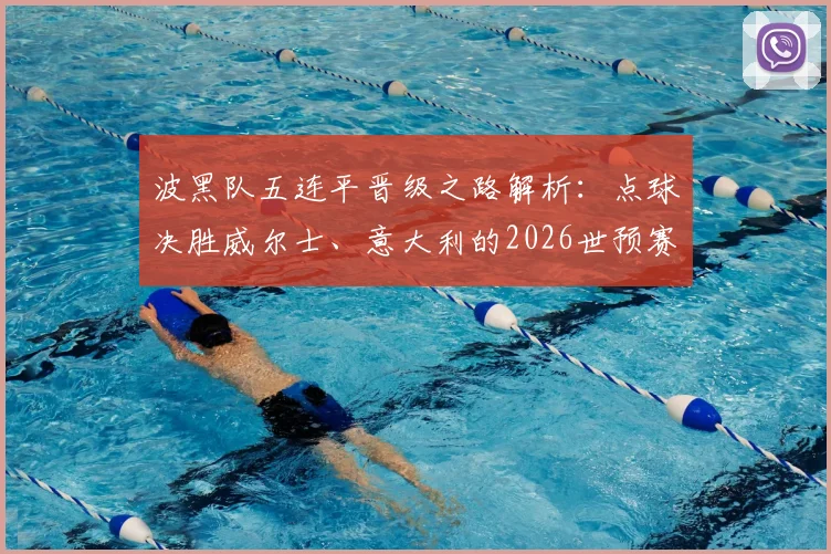 波黑队五连平晋级之路解析:点球决胜威尔士、意大利的2026世预赛视频集锦与战术分析
